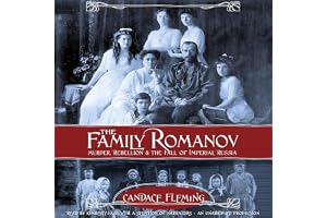 The Family Romanov: Murder, Rebellion, and the Fall of Imperial Russia