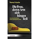 Die Frau, deren Arm sich hängen ließ: ... und weitere Geschichten aus der psychologischen Praxis