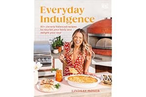 Everyday Indulgence: 80+ Cleverly Balanced Recipes to Nourish Your Body and Delight Your Soul: A Cookbook