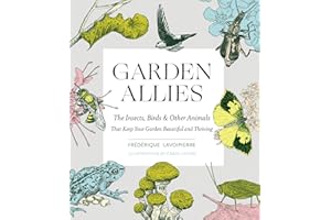 Garden Allies: The Insects, Birds, and Other Animals That Keep Your Garden Beautiful and Thriving