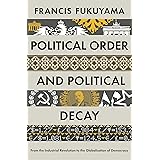 Political Order and Political Decay: From the French Revolution to the Present: From the Industrial Revolution to the Globali