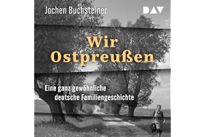 Wir Ostpreußen: Eine ganz gewöhnliche deutsche Familiengeschichte