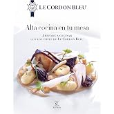 Alta cocina en tu mesa.: Aprende a cocinar con los chefs de Le Cordon Bleu (Fuera de colecci&oacute;n)
