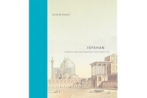 Isfahan: Architecture and Urban Experience in Early Modern Iran (Buildings, Landscapes, and Societies)