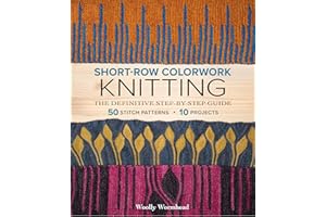 Short-Row Colorwork Knitting: The Definitive Step-by-Step Guide; 50 Stitch Patterns; 10 Projects