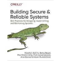 Building Secure and Reliable Systems: Best Practices for Designing, Implementing, and Maintaining Systems