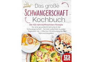 Schwangerschaft Kochbuch: Die 123 nährstoffreichsten Rezepte für eine gesunde Ernährung in der Schwangerschaft - Schnell zubereitet zu jeder Tageszeit! Inkl. 4 Wochen Ernährungsplan & Nährwertangaben