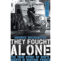 They Fought Alone: The True Story of SOE's Agents in Wartime France