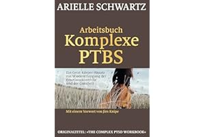 Arbeitsbuch Komplexe PTBS: Ein Geist-Körper-Ansatz zur Wiedererlangung der Emotionskontrolle und der Ganzheit