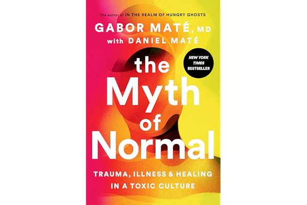 The Myth of Normal: Trauma, Illness, and Healing in a Toxic Culture