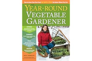 The Year-Round Vegetable Gardener: How to Grow Your Own Food 365 Days a Year, No Matter Where You Live