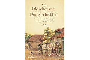 Die schönsten Dorfgeschichten. Lebenserinnerungen aus alter Zeit: Mit über 100 Schwarz-Weiß-Fotografien