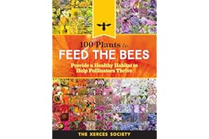 100 Plants to Feed the Bees: Provide a Healthy Habitat to Help Pollinators Thrive