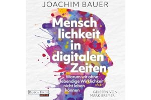 Menschlichkeit in digitalen Zeiten: Warum wir ohne lebendige Wirklichkeit nicht leben können - Vom preisgekrönten Psychiater