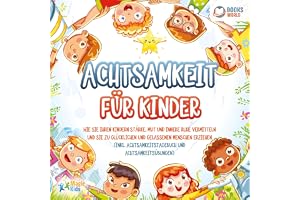 Achtsamkeit für Kinder: Wie Sie Ihren Kindern Stärke, Mut und innere Ruhe vermitteln und sie zu glücklichen und gelassenen Me