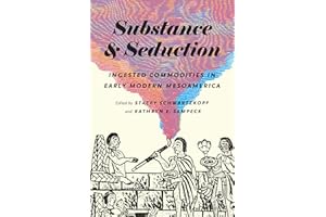 Substance and Seduction: Ingested Commodities in Early Modern Mesoamerica (The William & Bettye Nowlin Series in Art, History, and Culture of the Western Hemisphere)