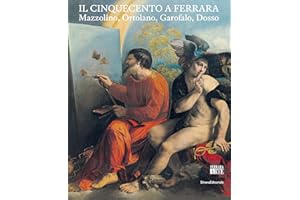 Il Cinquecento a Ferrara. Mazzolino, Ortolano, Garofalo, Dosso. Ediz. illustrata