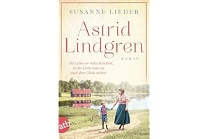 Astrid Lindgren: Ihr Leben ist voller Kindheit, in der Liebe muss sie nach dem Glück suchen (Mutige Frauen zwischen Kunst und Liebe, Band 24)