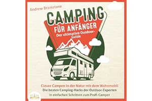 Camping für Anfänger - Der ultimative Outdoor-Guide: Clever Campen in der Natur mit dem Wohnmobil - Die besten Camping-Hacks