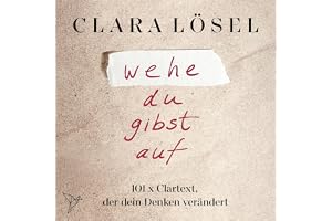 Wehe du gibst auf - 101 X Clartext, der dein Denken verändert