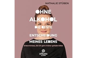 Ohne Alkohol - Die beste Entscheidung meines Lebens: Erkenntnisse, die ich gern früher gehabt hätte