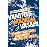Unnützes Handballwissen: Die kuriosesten Fakten rund um den geilsten Sport der Welt. Ein unterhaltsames und informatives Buch