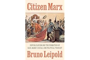Citizen Marx: Republicanism and the Formation of Karl Marx’s Social and Political Thought