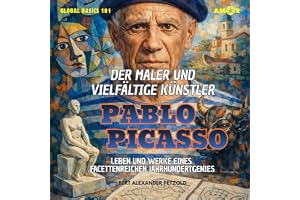 Der Maler und vielfältige Künstler Pablo Picasso - Leben und Werke eines facettenreichen Jahrhundertgenies: Global Basics 101
