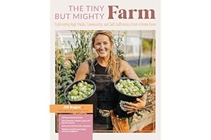 The Tiny But Mighty Farm: Cultivating High Yields, Community, and Self-Sufficiency from a Home Farm - Start growing food today - Meet the best ... yourself, your family, and your neighbors