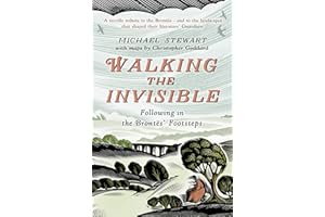Walking The Invisible: A literary guide through the walks and nature of the Brontë sisters, authors of Jane Eyre and Wuthering Heights, and their beloved Yorkshire