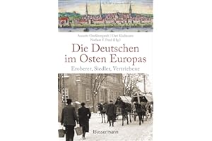 Die Deutschen im Osten Europas. Die Geschichte der deutschen Ostgebiete: Ostpreußen, Westpreußen, Schlesien, Baltikum und Sudetenland: Eroberer, Siedler, Vertriebene