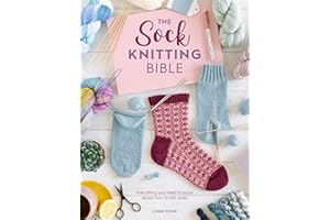 The Sock Knitting Bible: Everything You Need to Know about How to Knit Socks