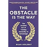 The Obstacle is the Way: The ancient art of turning adversity into opportunity: The Ancient Art of Turning Adversity to Advan