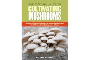 The Essential Guide to Cultivating Mushrooms: Simple and Advanced Techniques for Growing Shiitake, Oyster, Lion's Mane, and Maitake Mushrooms at Home