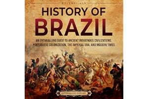 History of Brazil: An Enthralling Guide to Ancient Indigenous Civilizations, Portuguese Colonization, the Imperial Era, and M