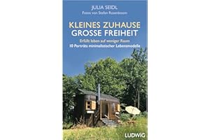 Kleines Zuhause ─ große Freiheit: Erfüllt leben auf weniger Raum - 10 Porträts minimalistischer Lebensmodelle