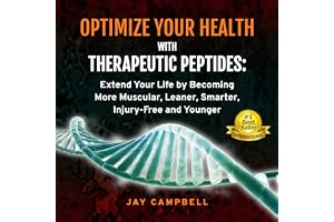 Optimize Your Health with Therapeutic Peptides: Extend Your Life by Becoming More Muscular, Leaner, Smarter, Injury-Free, and