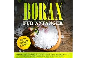 Borax für Anfänger: Bor, ein verbotenes Heilmittel?: Arthrose, Osteoporose und Pilze bekämpfen, Sexualhormone steigern, Schwe