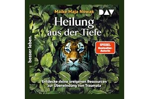 Heilung aus der Tiefe. Entdecke deine ureigenen Ressourcen zur Überwindung von Traumata