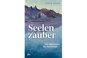 Seelenzauber: Aus Wien in die Welt - Das Jahrhundert der Psychologie | Die Geschichte der Psychotherapie und ihrer Protagonisten: erstmals umfassend beleuchtet und fulminant erzählt