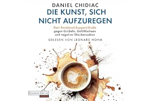 Die Kunst, sich nicht aufzuregen: Gegen Grübeln, Gefühlschaos und negative Glaubenssätze