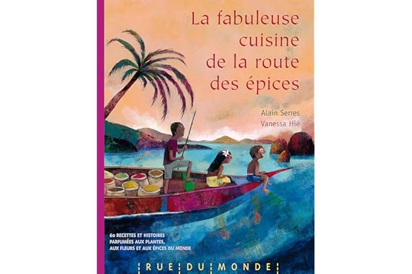 La fabuleuse cuisine de la route des épices: 60 recettes et histoires parfumées aux plantes, aux fleurs et aux épices du monde