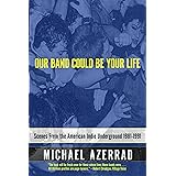 Our Band Could Be Your Life: Scenes from the American Indie Underground, 1981-1991