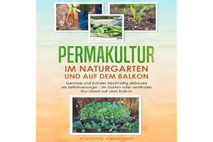 Permakultur im Naturgarten und auf dem Balkon: Gemüse und Kräuter nachhaltig anbauen als Selbstversorger - Im Garten oder ver