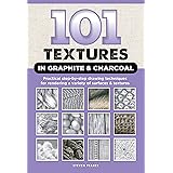 101 Textures in Graphite & Charcoal: Practical step-by-step drawing techniques for rendering a variety of surfaces & textures
