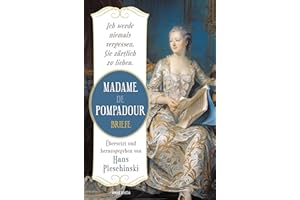 Ich werde niemals vergessen, Sie zärtlich zu lieben: Madame de Pompadour. Briefe: Neuausgabe des Sachbuch-Bestsellers. Übersetzt u. herausgegeben v. Hans Pleschinski. Die Mätresse vor Jeanne du Barry
