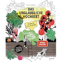 Das unglaubliche Hochbeet. Ernten bis zum Umfallen. Wie Sie ein Hochbeet planen, selber bauen, richtig befüllen…
