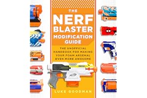 The Nerf Blaster Modification Guide: The Unofficial Handbook for Making Your Foam Arsenal Even More Awesome
