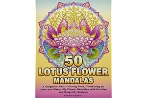 50 LOTUS FLOWER MANDALAS: A Gorgeous Adult Coloring Book, Containing 50 Lotus and Water Lily Flower Mandalas with Koi Fish and Dragonfly Designs