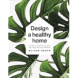 Design A Healthy Home: 100 Ways to Transform Your Space for Physical and Mental Wellbeing